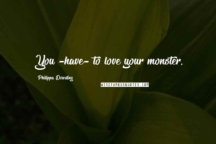 Philippa Dowding Quotes: You -have- to love your monster.