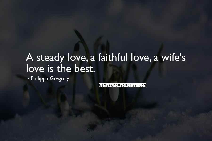 Philippa Gregory Quotes: A steady love, a faithful love, a wife's love is the best.