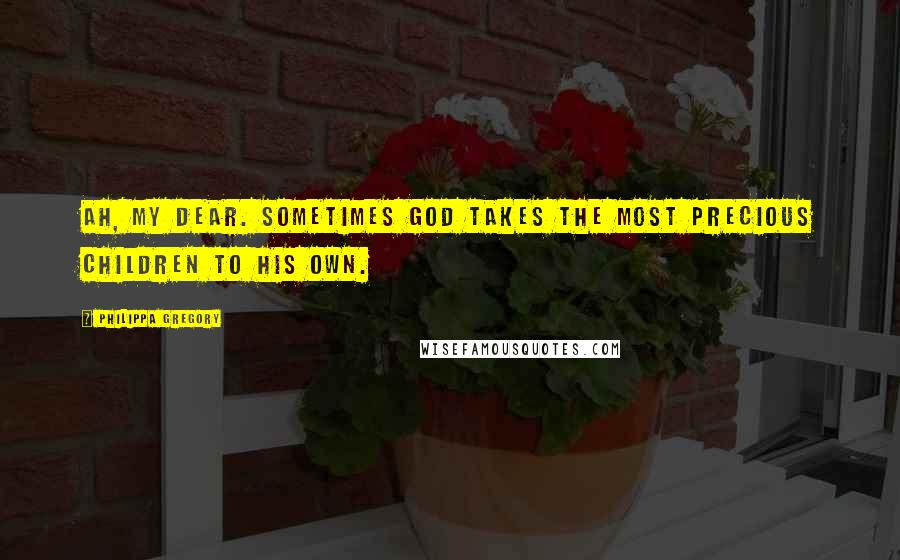 Philippa Gregory Quotes: Ah, my dear. Sometimes God takes the most precious children to his own.