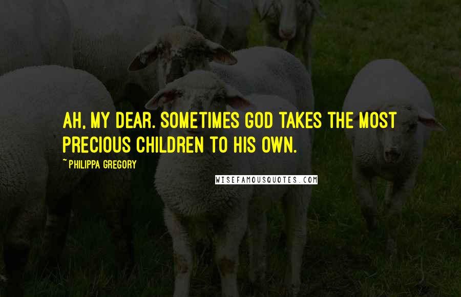 Philippa Gregory Quotes: Ah, my dear. Sometimes God takes the most precious children to his own.