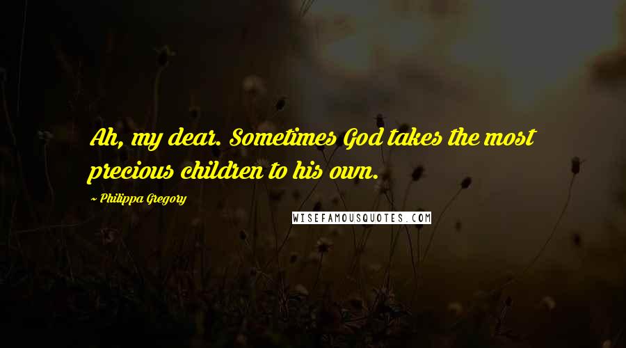 Philippa Gregory Quotes: Ah, my dear. Sometimes God takes the most precious children to his own.