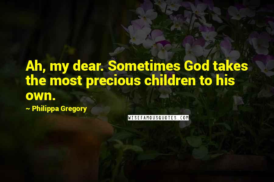 Philippa Gregory Quotes: Ah, my dear. Sometimes God takes the most precious children to his own.