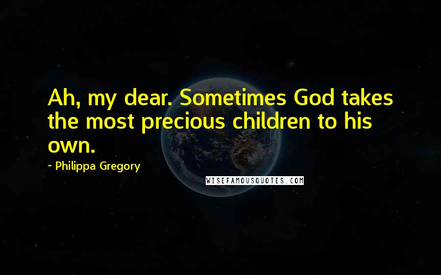 Philippa Gregory Quotes: Ah, my dear. Sometimes God takes the most precious children to his own.