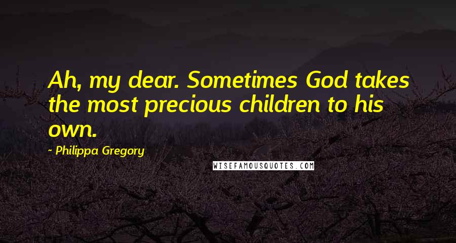 Philippa Gregory Quotes: Ah, my dear. Sometimes God takes the most precious children to his own.