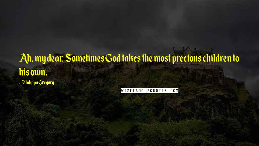 Philippa Gregory Quotes: Ah, my dear. Sometimes God takes the most precious children to his own.