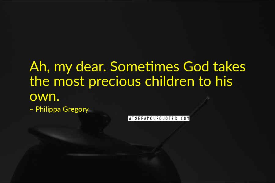 Philippa Gregory Quotes: Ah, my dear. Sometimes God takes the most precious children to his own.