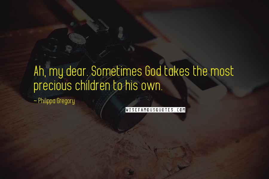 Philippa Gregory Quotes: Ah, my dear. Sometimes God takes the most precious children to his own.
