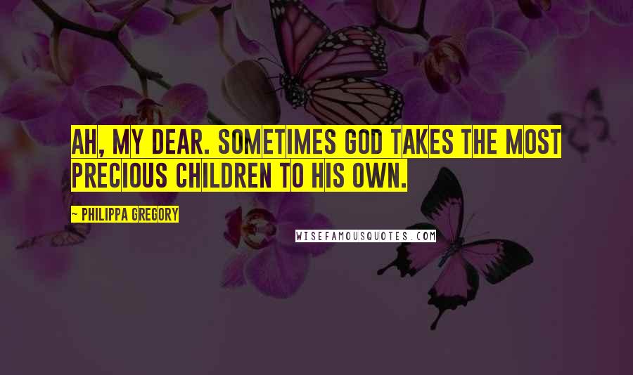 Philippa Gregory Quotes: Ah, my dear. Sometimes God takes the most precious children to his own.