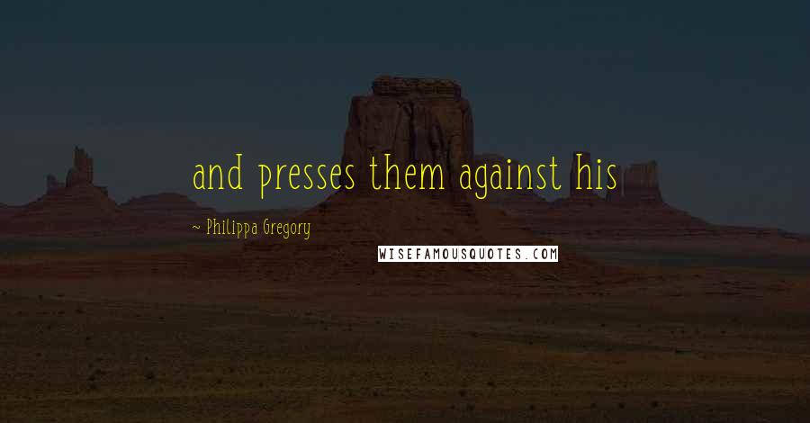 Philippa Gregory Quotes: and presses them against his