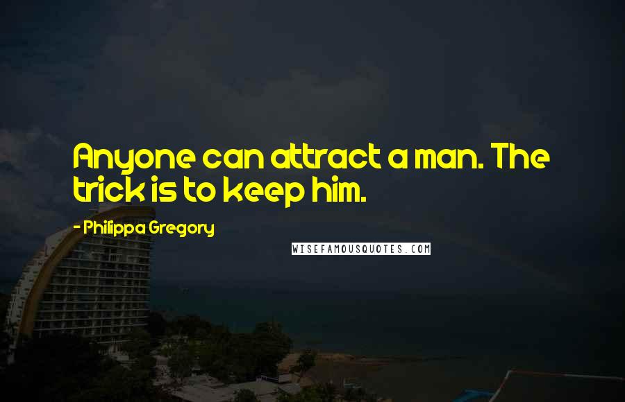 Philippa Gregory Quotes: Anyone can attract a man. The trick is to keep him.