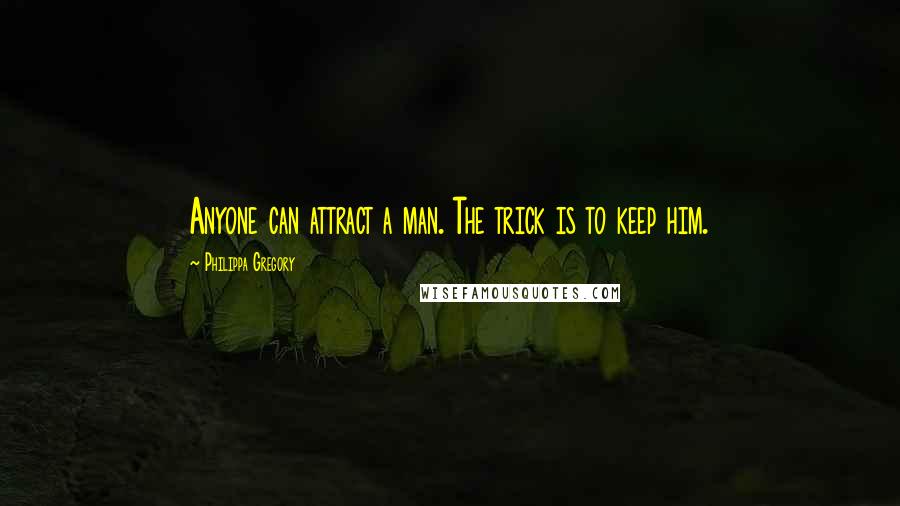 Philippa Gregory Quotes: Anyone can attract a man. The trick is to keep him.