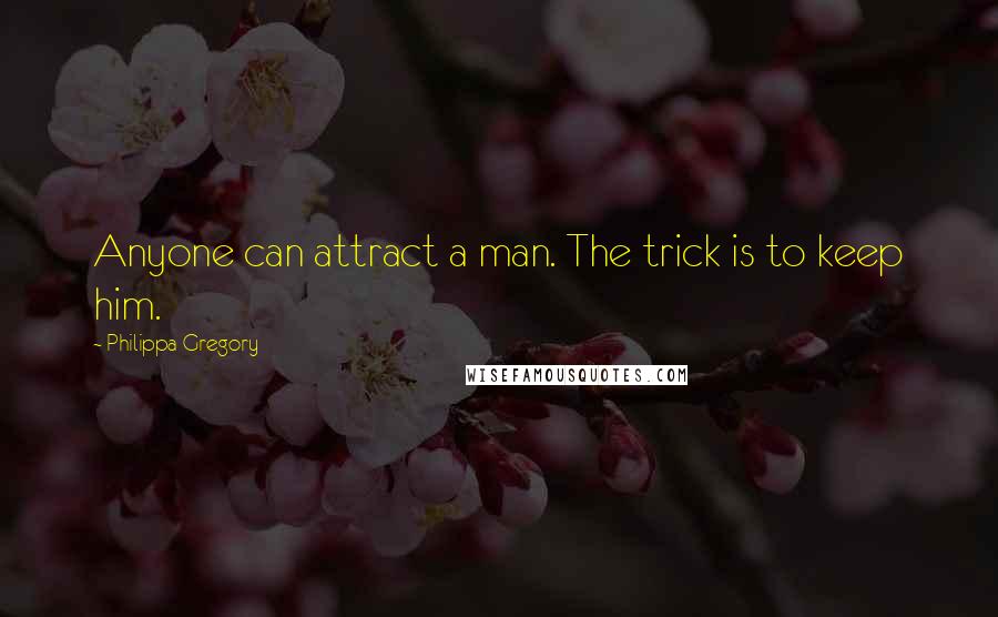 Philippa Gregory Quotes: Anyone can attract a man. The trick is to keep him.