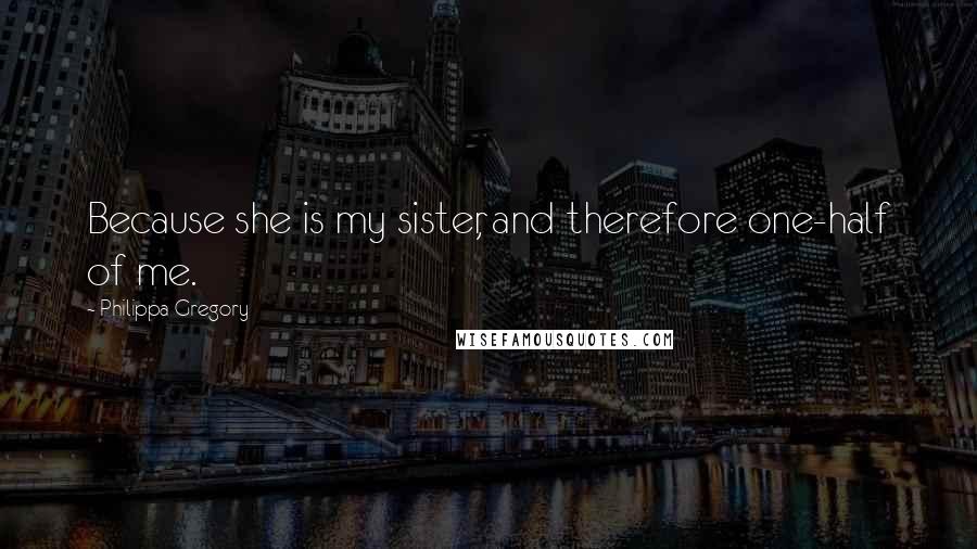 Philippa Gregory Quotes: Because she is my sister, and therefore one-half of me.