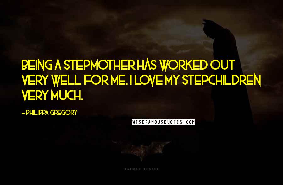 Philippa Gregory Quotes: Being a stepmother has worked out very well for me. I love my stepchildren very much.