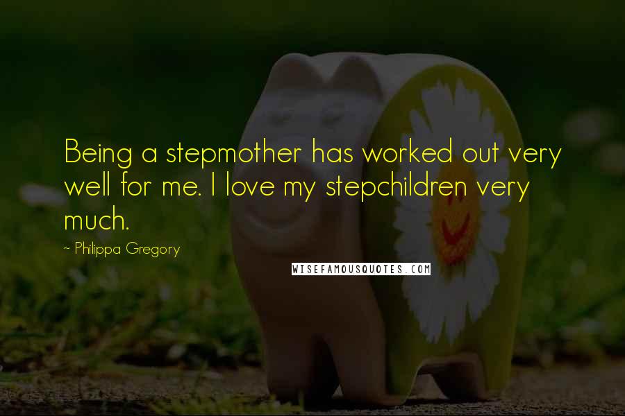 Philippa Gregory Quotes: Being a stepmother has worked out very well for me. I love my stepchildren very much.