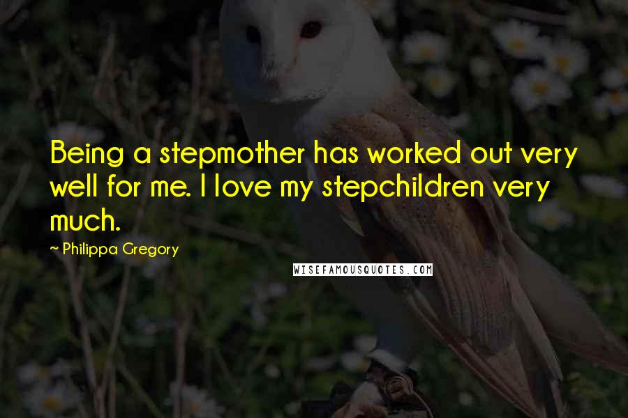 Philippa Gregory Quotes: Being a stepmother has worked out very well for me. I love my stepchildren very much.