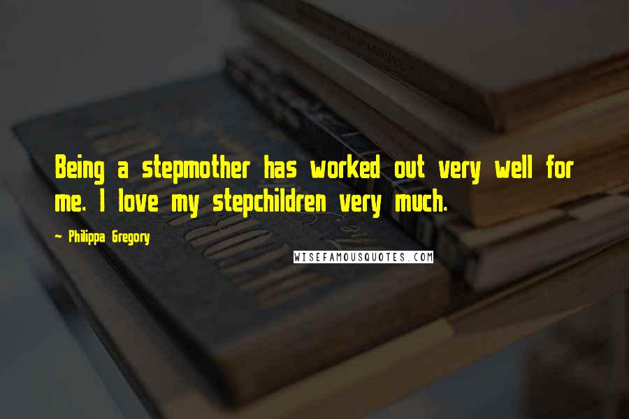 Philippa Gregory Quotes: Being a stepmother has worked out very well for me. I love my stepchildren very much.