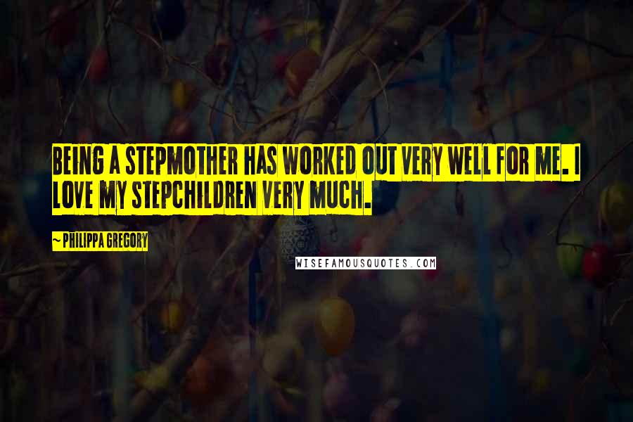 Philippa Gregory Quotes: Being a stepmother has worked out very well for me. I love my stepchildren very much.