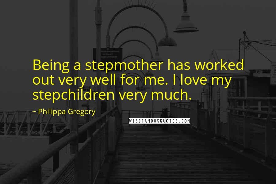 Philippa Gregory Quotes: Being a stepmother has worked out very well for me. I love my stepchildren very much.