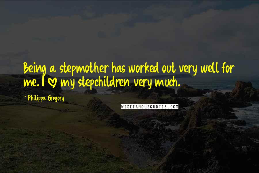 Philippa Gregory Quotes: Being a stepmother has worked out very well for me. I love my stepchildren very much.