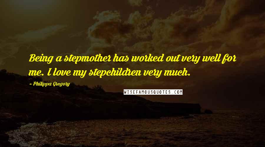 Philippa Gregory Quotes: Being a stepmother has worked out very well for me. I love my stepchildren very much.