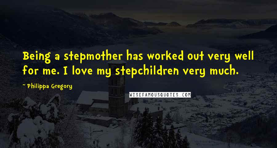 Philippa Gregory Quotes: Being a stepmother has worked out very well for me. I love my stepchildren very much.