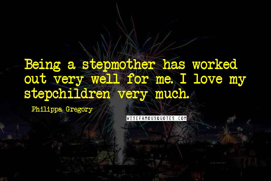 Philippa Gregory Quotes: Being a stepmother has worked out very well for me. I love my stepchildren very much.