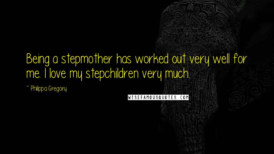 Philippa Gregory Quotes: Being a stepmother has worked out very well for me. I love my stepchildren very much.