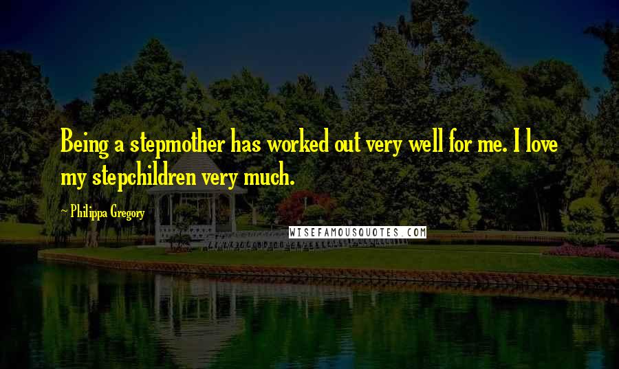 Philippa Gregory Quotes: Being a stepmother has worked out very well for me. I love my stepchildren very much.