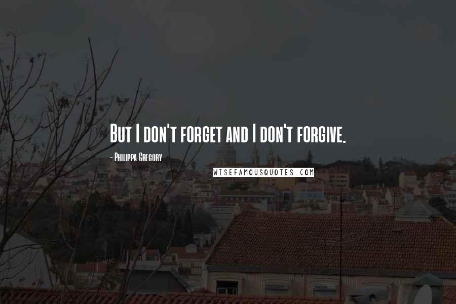 Philippa Gregory Quotes: But I don't forget and I don't forgive.