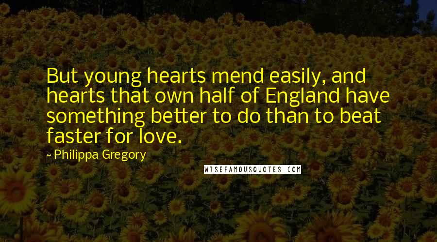 Philippa Gregory Quotes: But young hearts mend easily, and hearts that own half of England have something better to do than to beat faster for love.