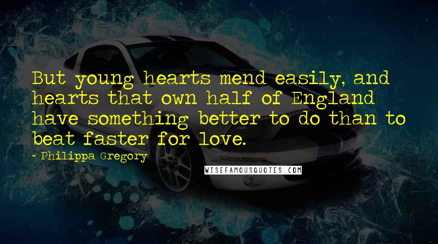 Philippa Gregory Quotes: But young hearts mend easily, and hearts that own half of England have something better to do than to beat faster for love.