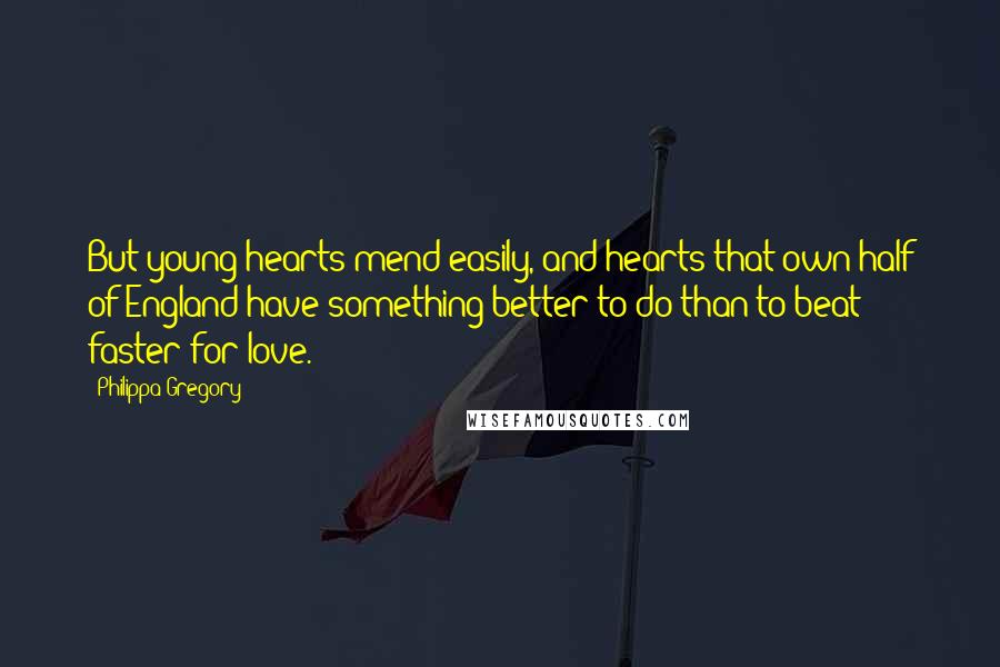 Philippa Gregory Quotes: But young hearts mend easily, and hearts that own half of England have something better to do than to beat faster for love.