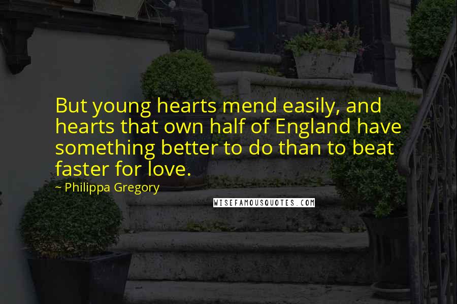 Philippa Gregory Quotes: But young hearts mend easily, and hearts that own half of England have something better to do than to beat faster for love.