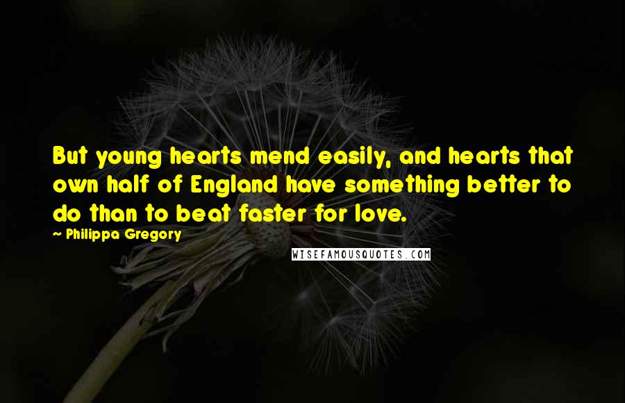 Philippa Gregory Quotes: But young hearts mend easily, and hearts that own half of England have something better to do than to beat faster for love.
