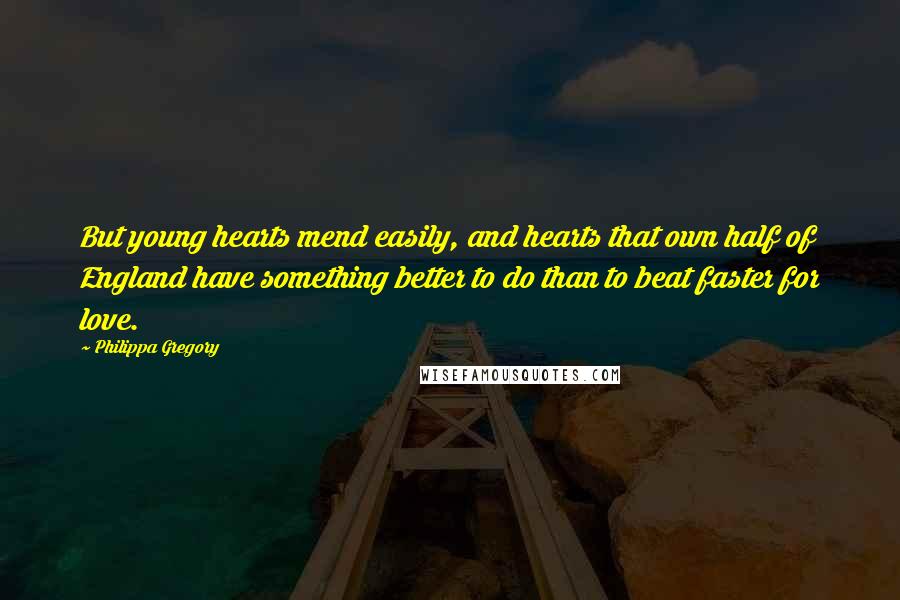 Philippa Gregory Quotes: But young hearts mend easily, and hearts that own half of England have something better to do than to beat faster for love.