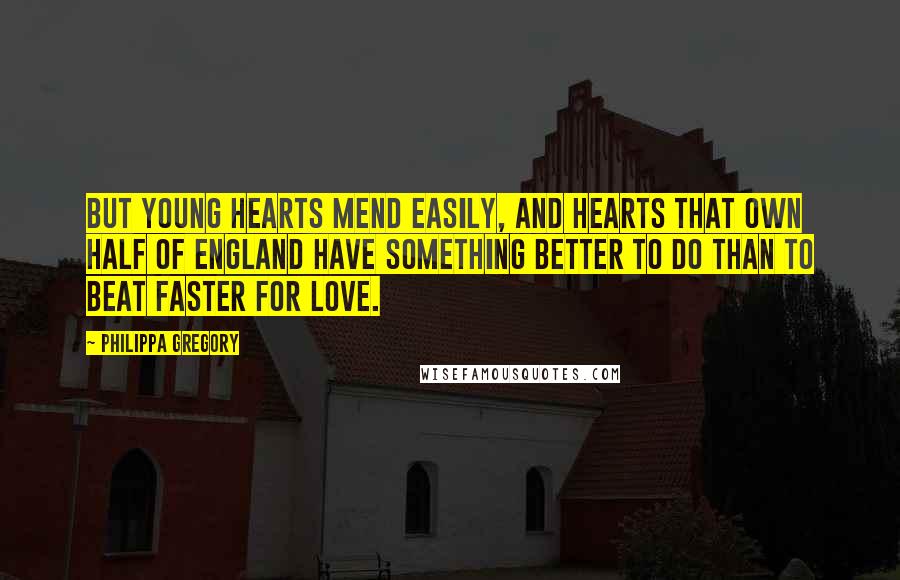 Philippa Gregory Quotes: But young hearts mend easily, and hearts that own half of England have something better to do than to beat faster for love.