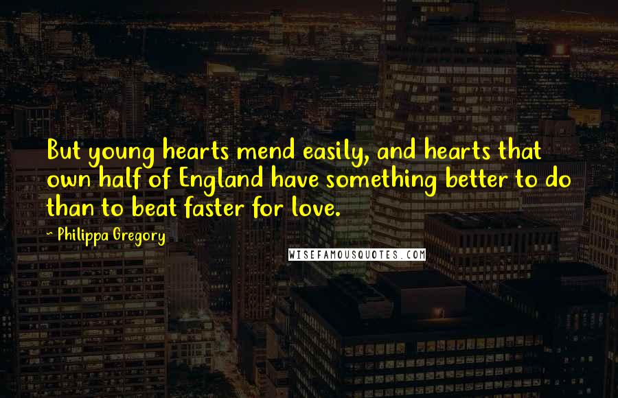 Philippa Gregory Quotes: But young hearts mend easily, and hearts that own half of England have something better to do than to beat faster for love.