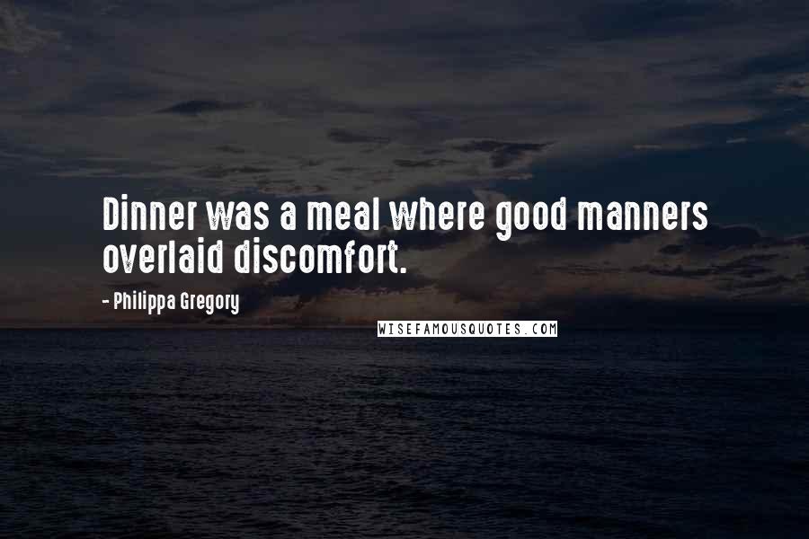 Philippa Gregory Quotes: Dinner was a meal where good manners overlaid discomfort.