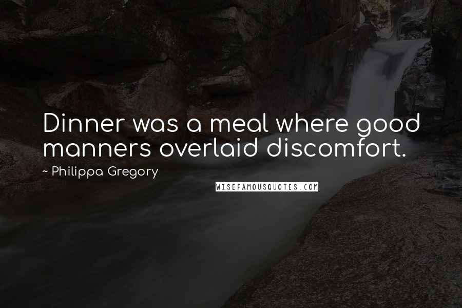 Philippa Gregory Quotes: Dinner was a meal where good manners overlaid discomfort.