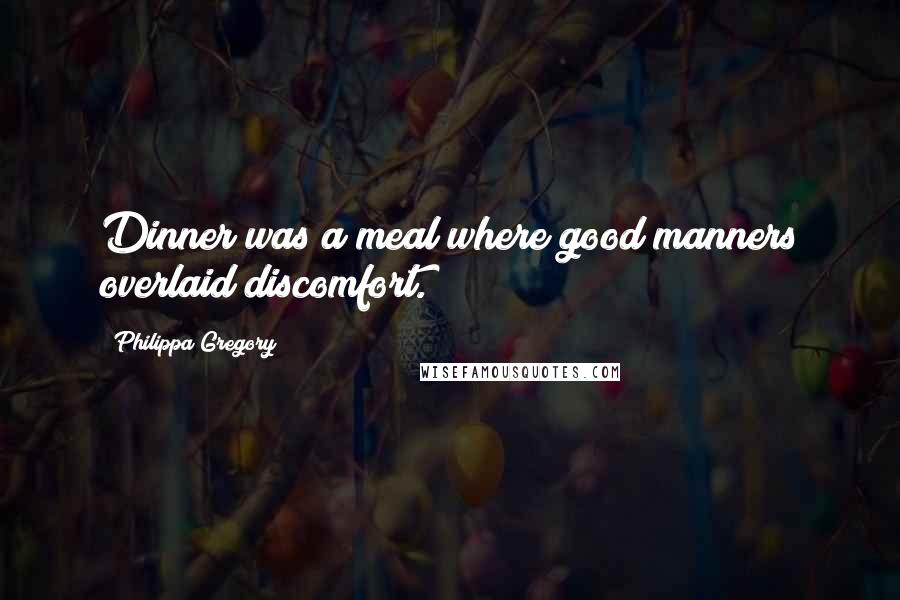 Philippa Gregory Quotes: Dinner was a meal where good manners overlaid discomfort.