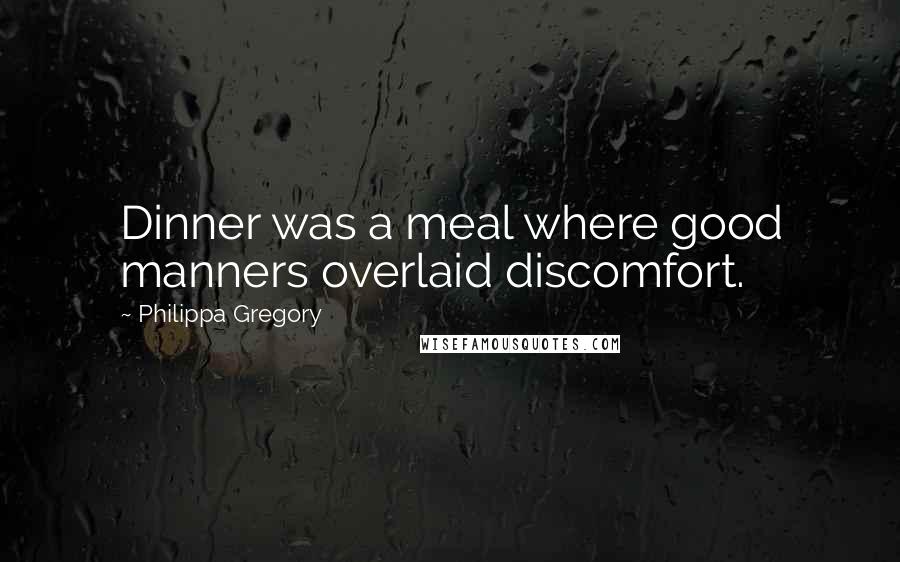 Philippa Gregory Quotes: Dinner was a meal where good manners overlaid discomfort.