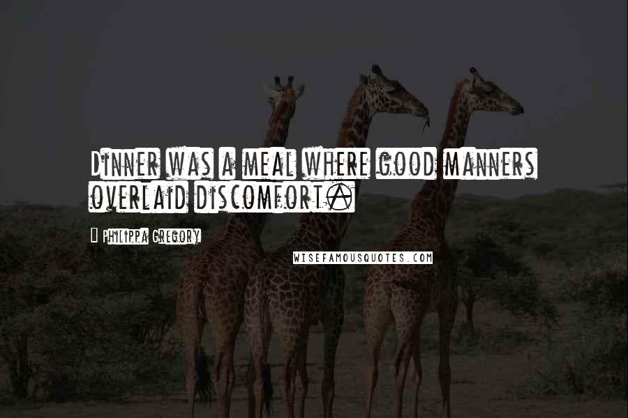 Philippa Gregory Quotes: Dinner was a meal where good manners overlaid discomfort.