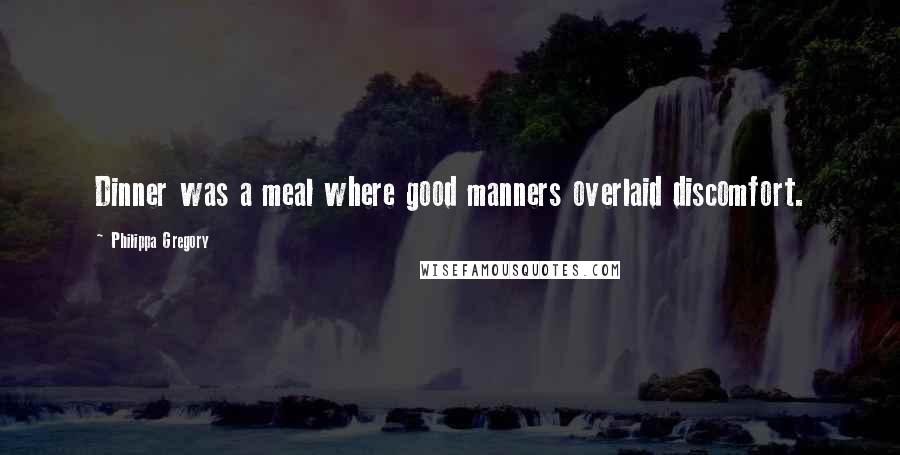 Philippa Gregory Quotes: Dinner was a meal where good manners overlaid discomfort.