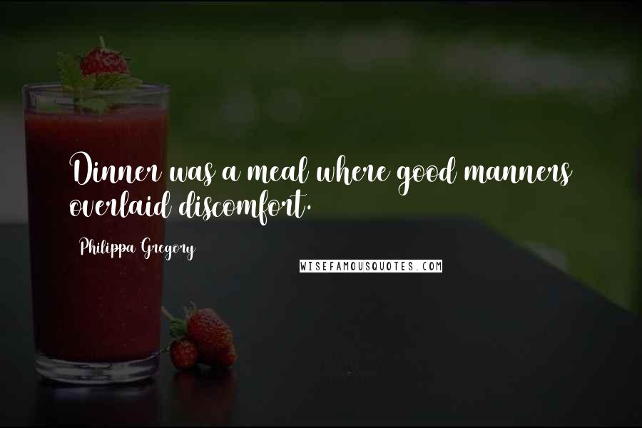 Philippa Gregory Quotes: Dinner was a meal where good manners overlaid discomfort.