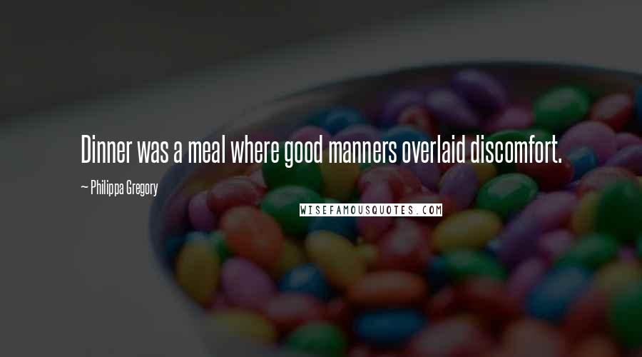 Philippa Gregory Quotes: Dinner was a meal where good manners overlaid discomfort.