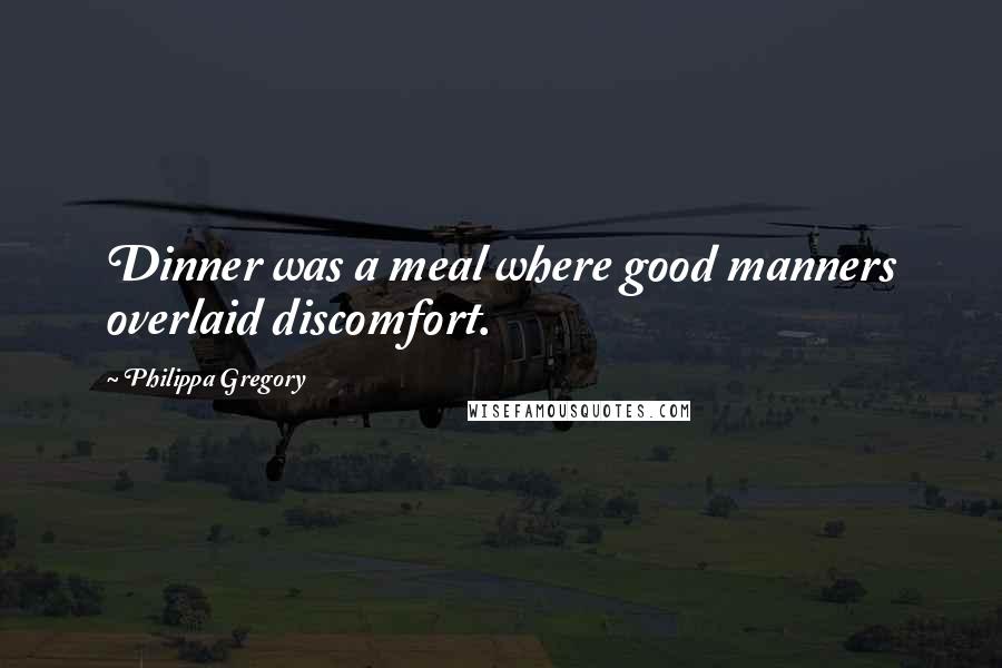 Philippa Gregory Quotes: Dinner was a meal where good manners overlaid discomfort.