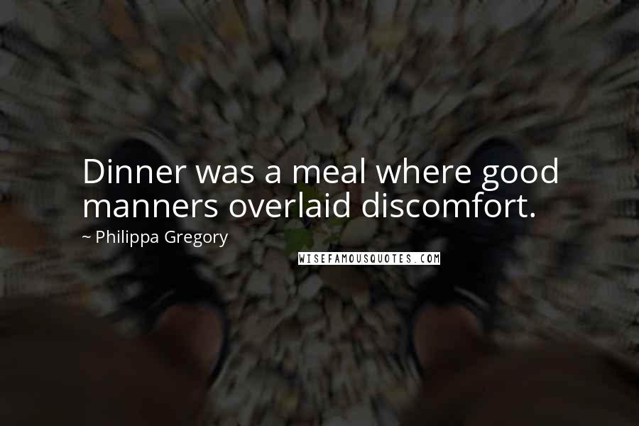 Philippa Gregory Quotes: Dinner was a meal where good manners overlaid discomfort.