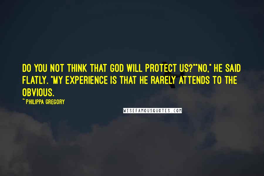 Philippa Gregory Quotes: Do you not think that God will protect us?""No," he said flatly. "My experience is that He rarely attends to the obvious.
