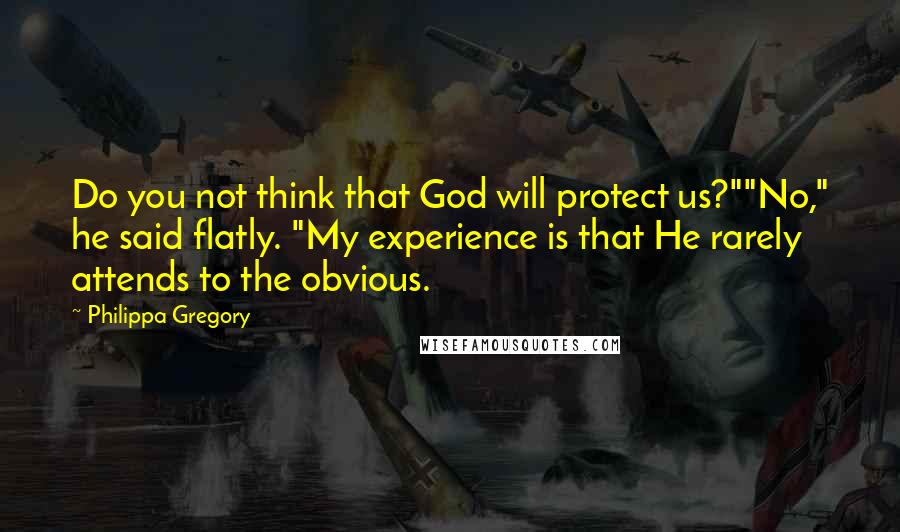 Philippa Gregory Quotes: Do you not think that God will protect us?""No," he said flatly. "My experience is that He rarely attends to the obvious.